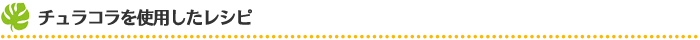 チュラコラを使用したレシピ